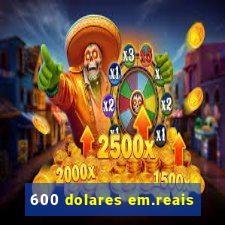 600 dolares em.reais